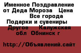 Именное Поздравление от Деда Мороза › Цена ­ 250 - Все города Подарки и сувениры » Другое   . Калужская обл.,Обнинск г.